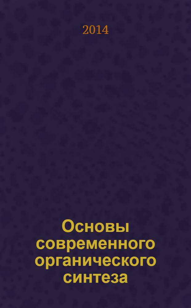 Основы современного органического синтеза : учебное пособие : для студентов высших учебных заведений, обучающихся по специальности ВПО 020101.65 - химия