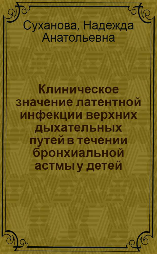 Клиническое значение латентной инфекции верхних дыхательных путей в течении бронхиальной астмы у детей : автореф. на соиск. уч. степ. к. м. н. : специальность 14.01.08 <Педиатрия> ; специальность 14.01.03 <Болезни уха, горла и носа>