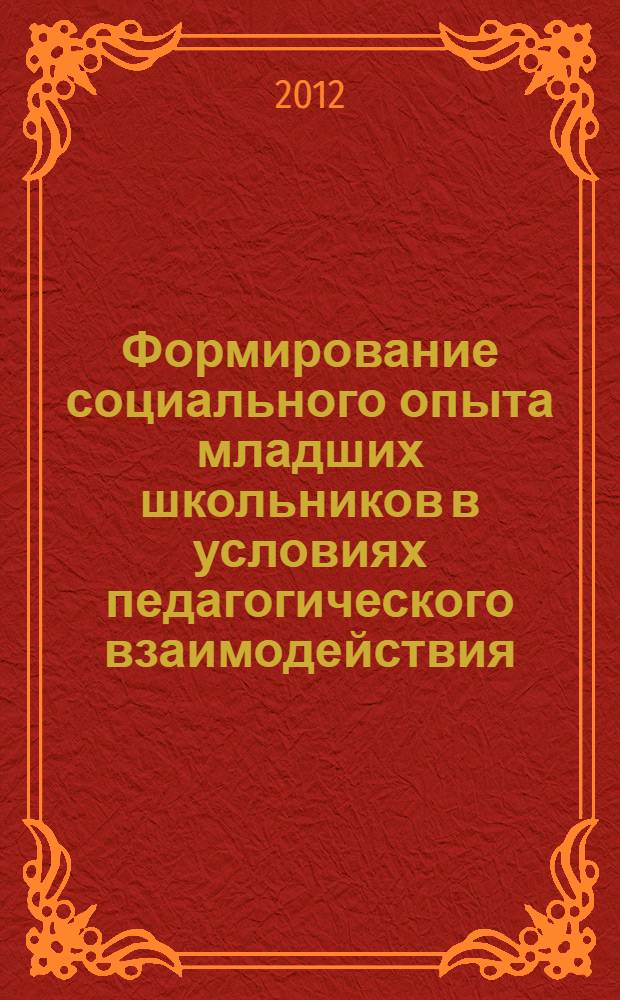 Формирование социального опыта младших школьников в условиях педагогического взаимодействия : автореф. дис. на соиск. учен. степ. к.п.н. : специальность 13.00.01 <Общая педагогика, история педагогики и образования>