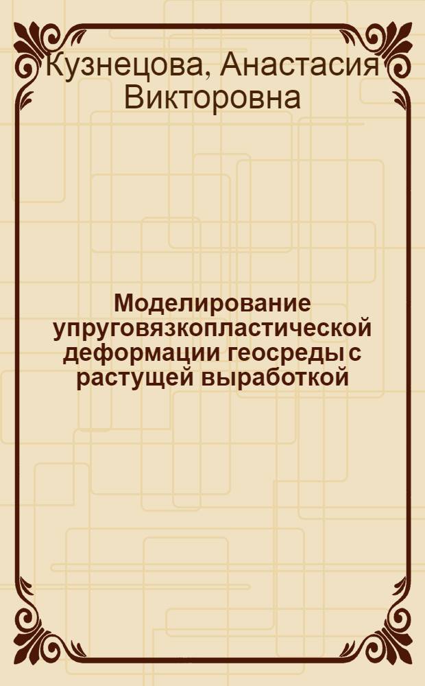 Моделирование упруговязкопластической деформации геосреды с растущей выработкой : специальность 01.02.04 <Механика деформируемого твердого тела>