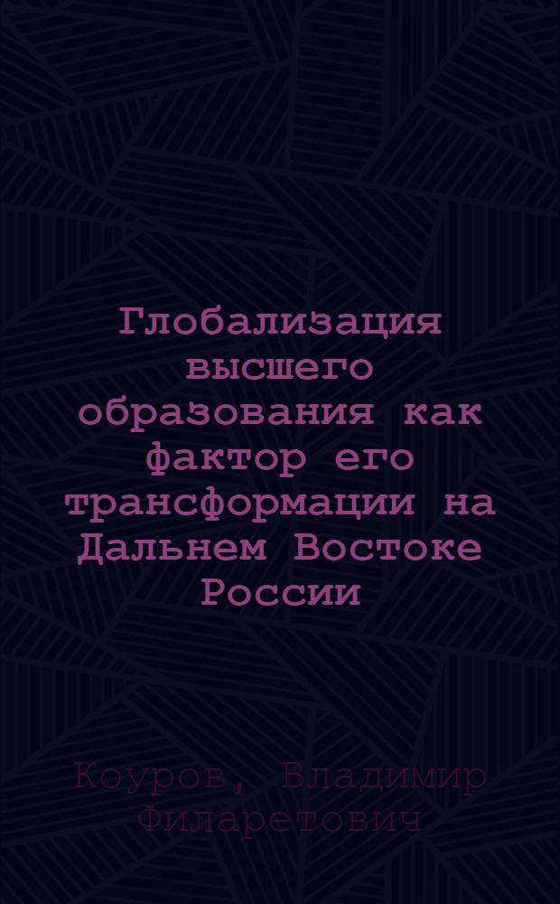 Глобализация высшего образования как фактор его трансформации на Дальнем Востоке России : монография