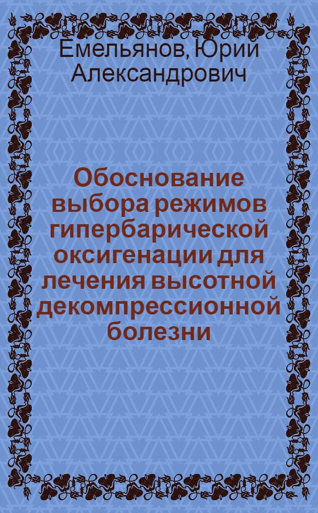 Обоснование выбора режимов гипербарической оксигенации для лечения высотной декомпрессионной болезни : автореф. дис. на соиск. уч. степ. к. м. н. : специальность 14.03.08 <Авиационная, космическая и морская медицина>