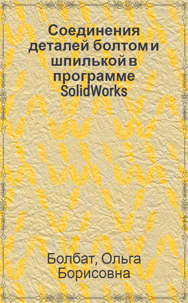 Соединения деталей болтом и шпилькой в программе SolidWorks : мультимедийное учебное пособие