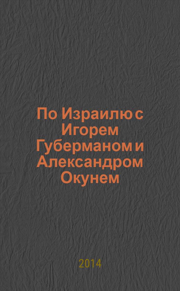 По Израилю с Игорем Губерманом и Александром Окунем : авторский путеводитель