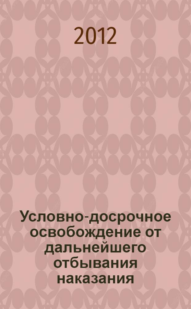 Условно-досрочное освобождение от дальнейшего отбывания наказания: состояние, проблемы = Parole from the further punishment: condition, problems : материалы научно-практического семинара, Рязань, 21 февраля 2012 года