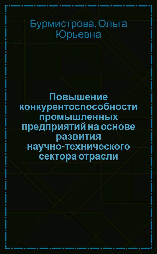 Повышение конкурентоспособности промышленных предприятий на основе развития научно-технического сектора отрасли : автореф. на соиск. уч. степ. к. э. н. : специальность 08.00.05 <Экономика и управление народным хозяйством по отраслям и сферам деятельности>