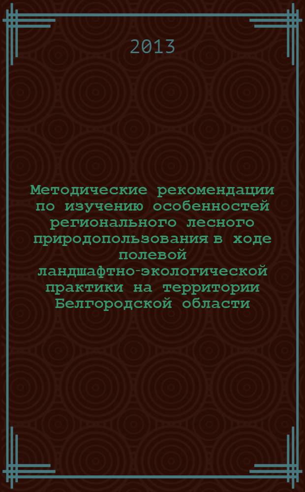 Методические рекомендации по изучению особенностей регионального лесного природопользования в ходе полевой ландшафтно-экологической практики на территории Белгородской области