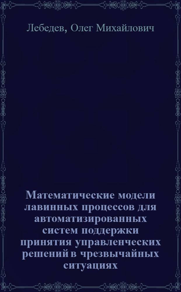 Математические модели лавинных процессов для автоматизированных систем поддержки принятия управленческих решений в чрезвычайных ситуациях : автореф. дис. на соиск. учен. степ. к.т.н. : специальность 05.13.18 <Математическое моделирование, численные методы и комплексы программ> ; специальность 05.13.01 <Системный анализ, управление и обработка информации по отраслям>