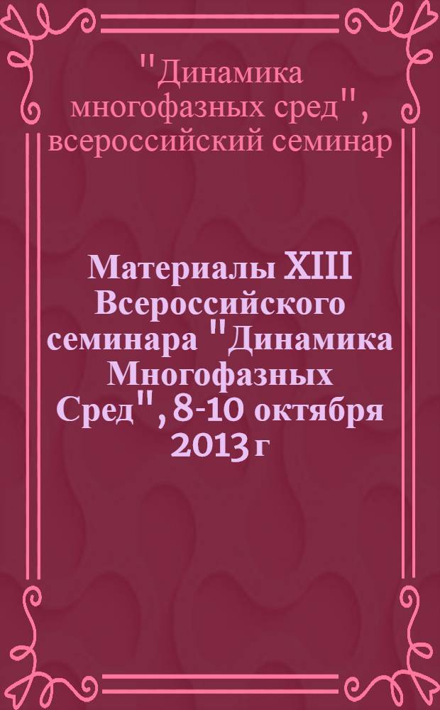 Материалы XIII Всероссийского семинара "Динамика Многофазных Сред", 8-10 октября 2013 г.
