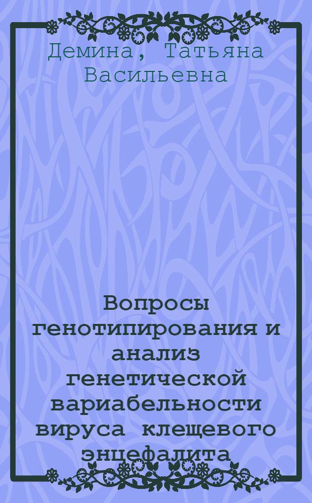 Вопросы генотипирования и анализ генетической вариабельности вируса клещевого энцефалита : автореф. на соиск. уч. степ. д. б. н. : специальность 03.02.02 <Вирусология>