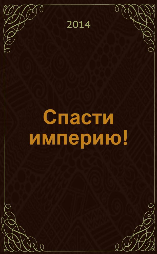 Спасти империю! : фантастический роман
