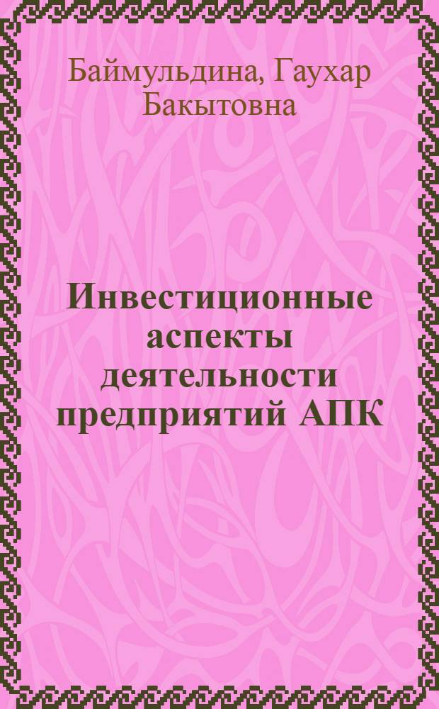 Инвестиционные аспекты деятельности предприятий АПК : монография