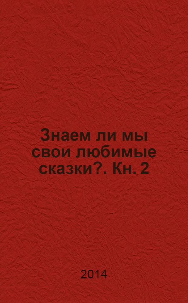 Знаем ли мы свои любимые сказки?. Кн. 2 : Тайны и секреты сказочных произведений. О том, как сказки приходят к людям из прошлого и настоящего
