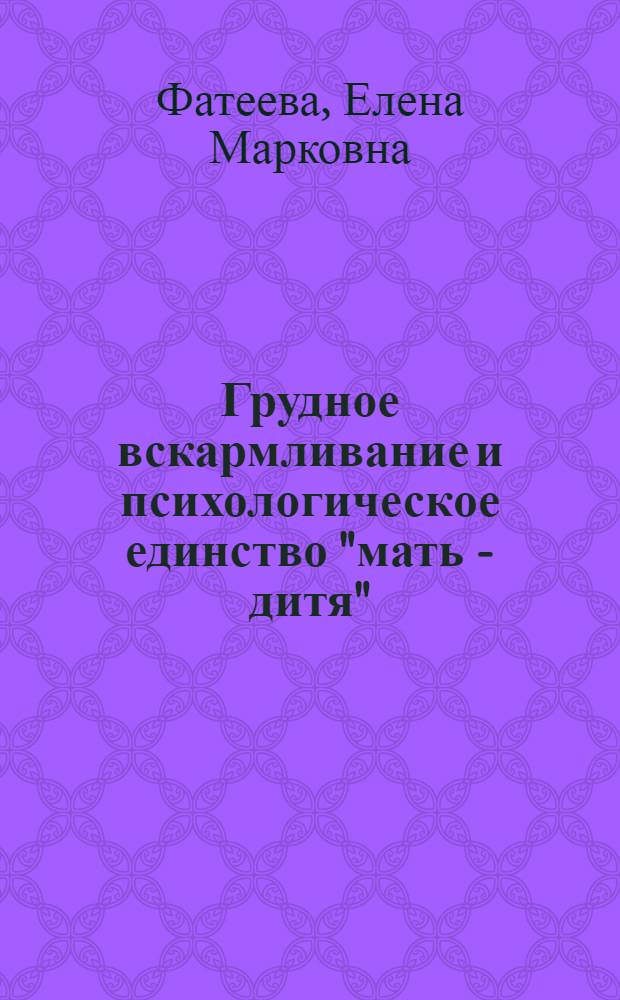Грудное вскармливание и психологическое единство "мать - дитя" : учебное пособие для медицинского персонала учреждений родовспоможения и детства