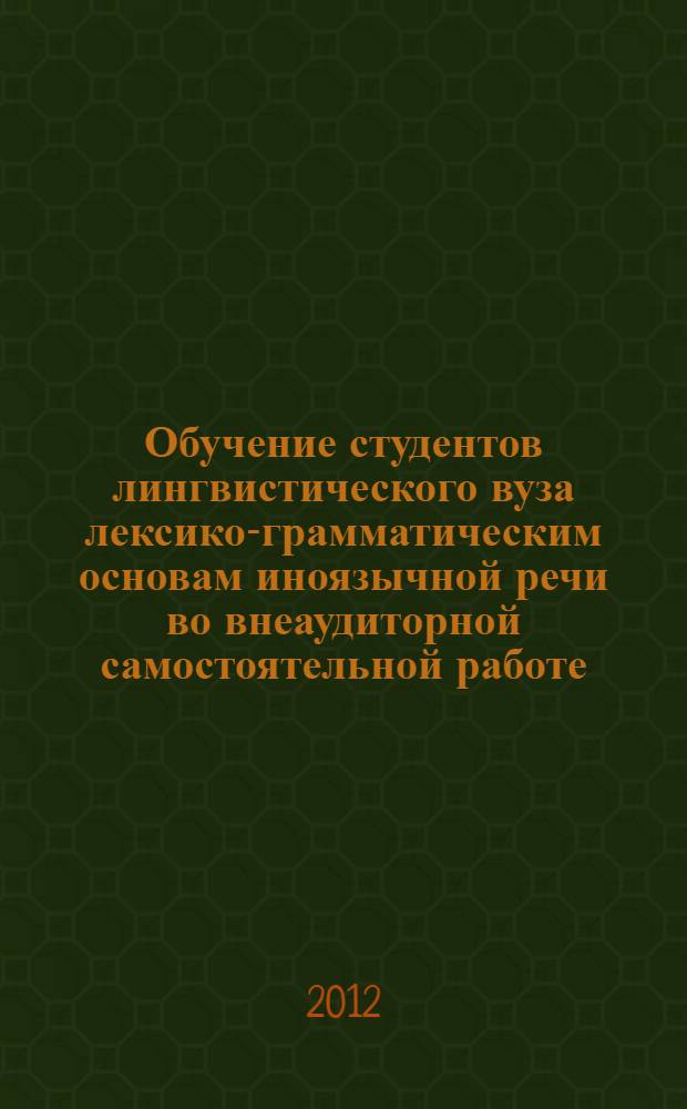 Обучение студентов лингвистического вуза лексико-грамматическим основам иноязычной речи во внеаудиторной самостоятельной работе : автореф. дис. на соиск. уч. степ. к. п. н. : специальность 13.00.02 <Теория и методика обучения и воспитания по областям и уровням образования>
