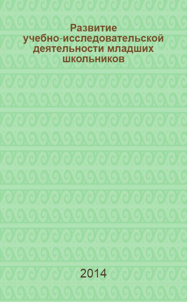 Развитие учебно-исследовательской деятельности младших школьников : опыт Ульяновской области : учебно-методическое пособие