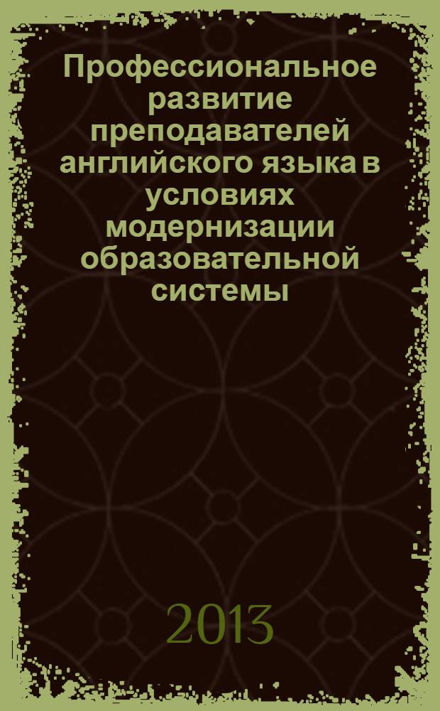 Профессиональное развитие преподавателей английского языка в условиях модернизации образовательной системы : международная научно-практическая конференция (Самара, 25-26 марта 2013 г.) : материалы и доклады