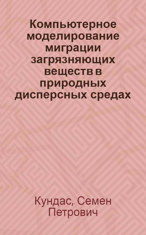 Компьютерное моделирование миграции загрязняющих веществ в природных дисперсных средах = Computer modelling of contaminant migration in natural disperse media