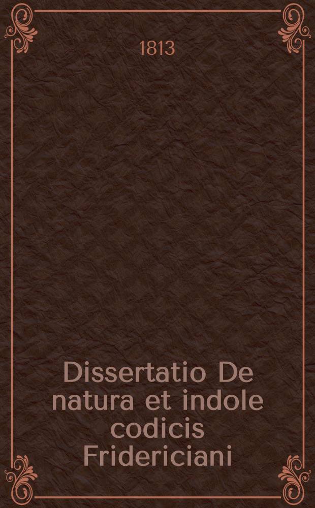 Dissertatio De natura et indole codicis Fridericiani : cujus specimen primum ... 1