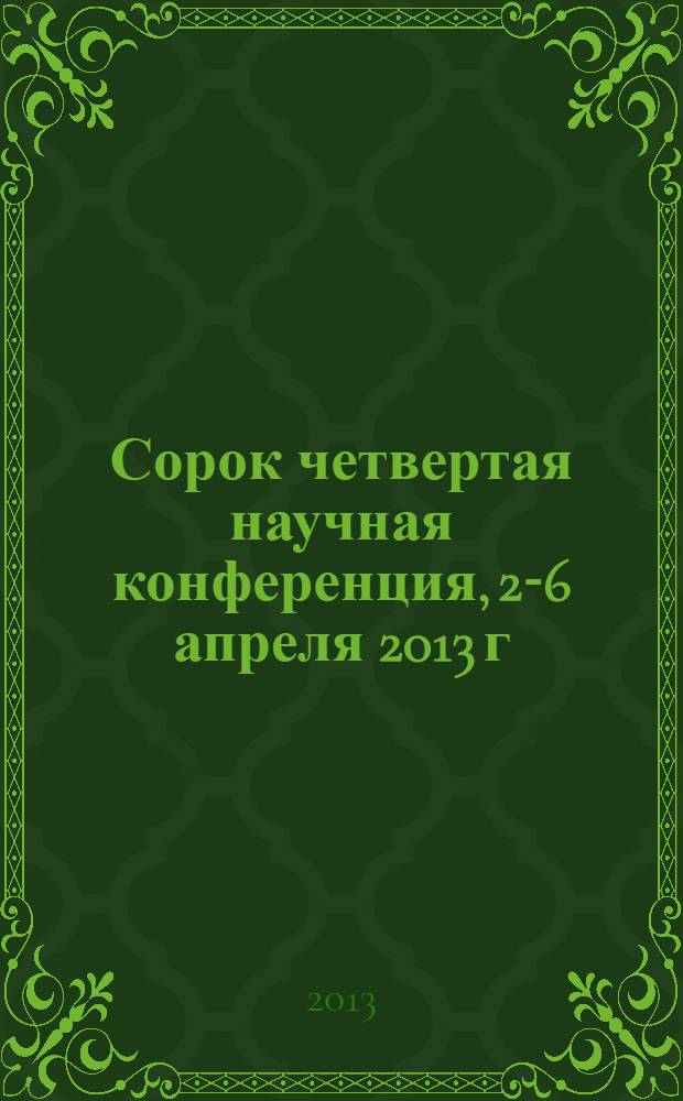 Сорок четвертая научная конференция, 2-6 апреля 2013 г : пригласительный билет и программа