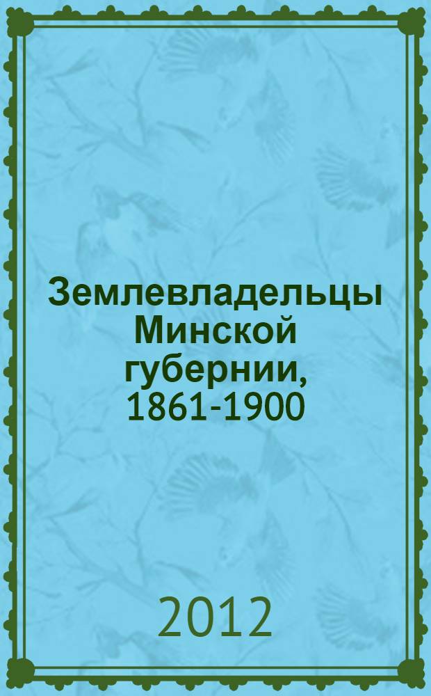Землевладельцы Минской губернии, 1861-1900 : справочник
