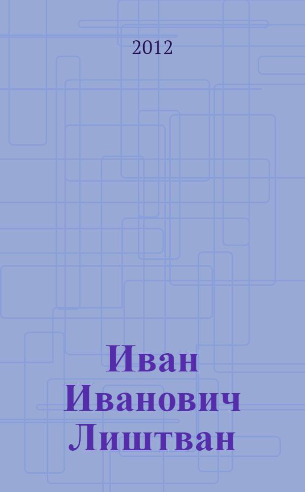 Иван Иванович Лиштван : к 80-летию со дня рождения