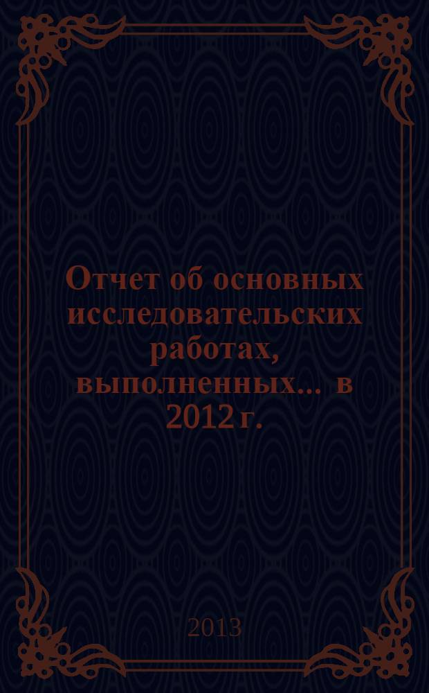 Отчет об основных исследовательских работах, выполненных... ... в 2012 г. : ... в 2012 г.