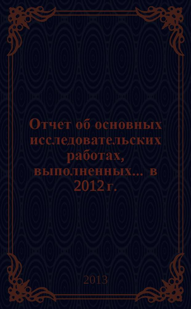 Отчет об основных исследовательских работах, выполненных... ... в 2012 г. : ... в 2012 г.