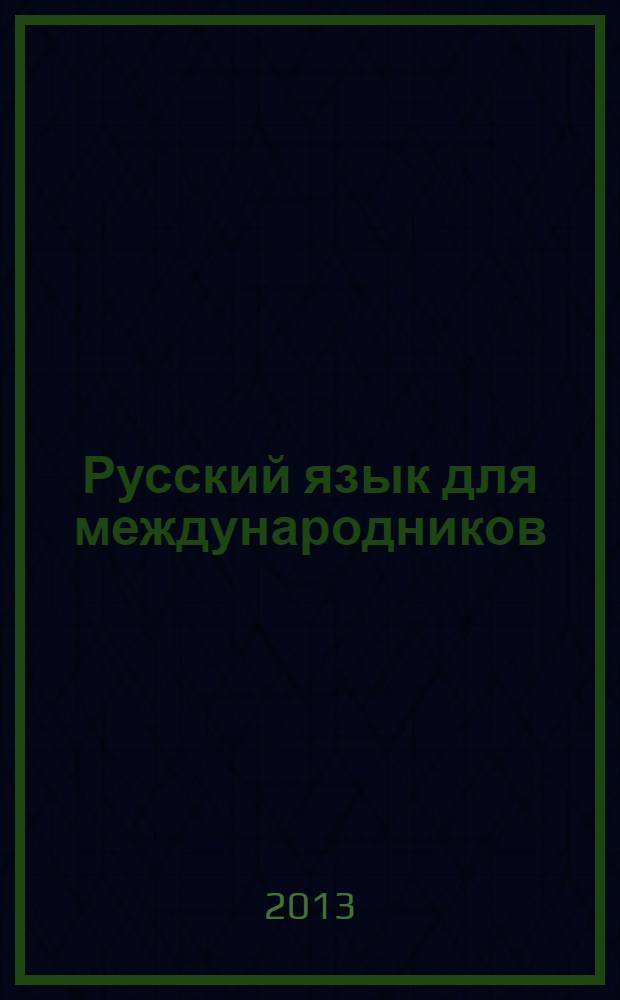 Русский язык для международников : учебное пособие для иностранных студентов I курса , обучающихся по специальности "Международные отношения"