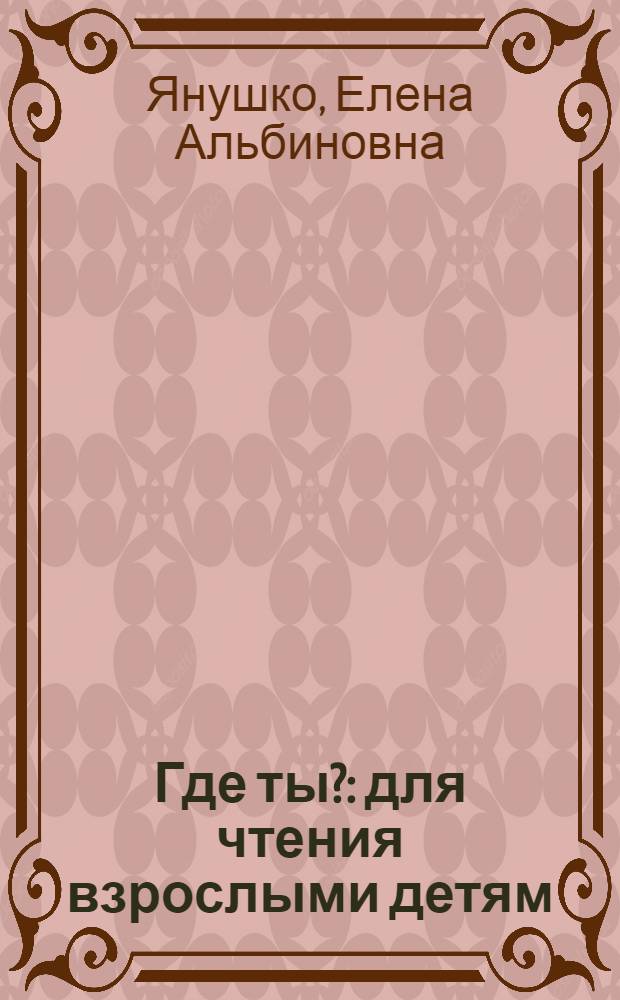 Где ты? : для чтения взрослыми детям