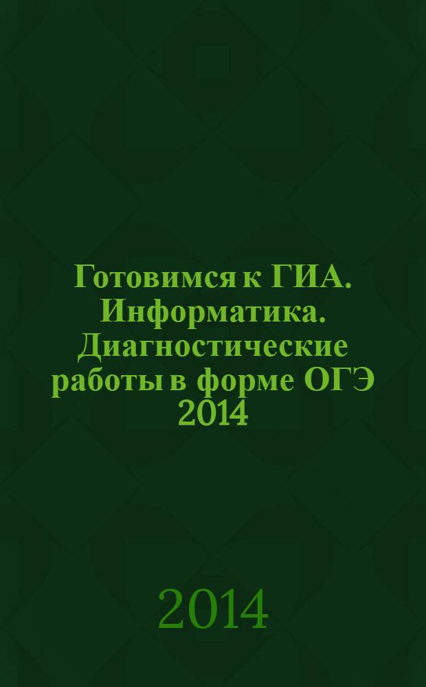 Готовимся к ГИА. Информатика. Диагностические работы в форме ОГЭ 2014 : 12+