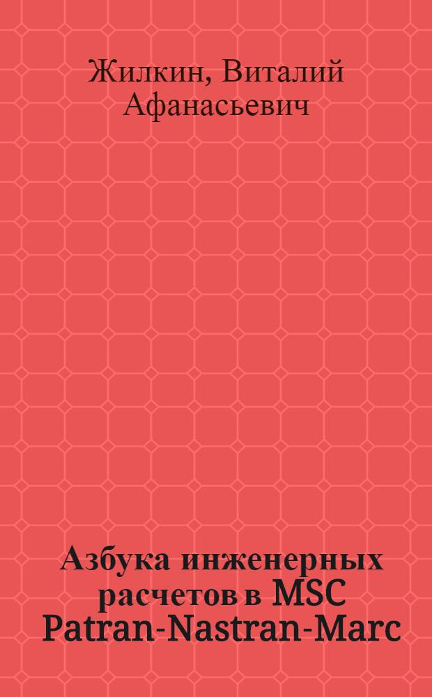 Азбука инженерных расчетов в MSC Patran-Nastran-Marc : учебное пособие для студентов высших учебных заведений, обучающихся по специальности 190206- "Сельскохозяйственные машины и оборудование"