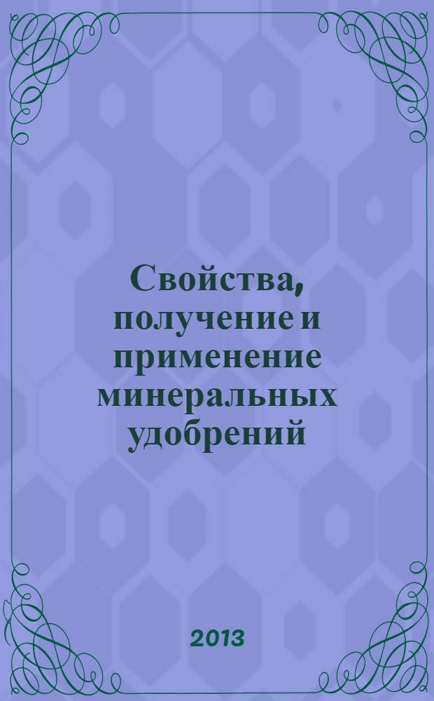 Свойства, получение и применение минеральных удобрений : учебное пособие для бакалавров, обучающихся по направлениям 110400 "Агрономия" и 110100 "Агрохимия и агропочвоведение"