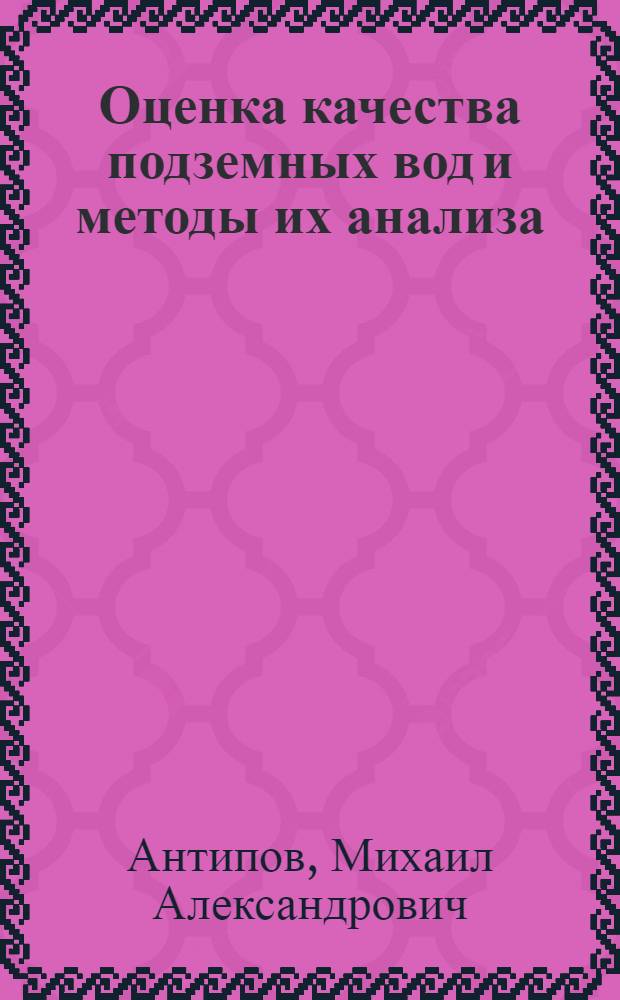 Оценка качества подземных вод и методы их анализа : учебное пособие для студентов высших учебных заведений, обучающихся по направлению подготовки (специальности) 280302 - "Комплексное использование и охрана водных ресурсов"