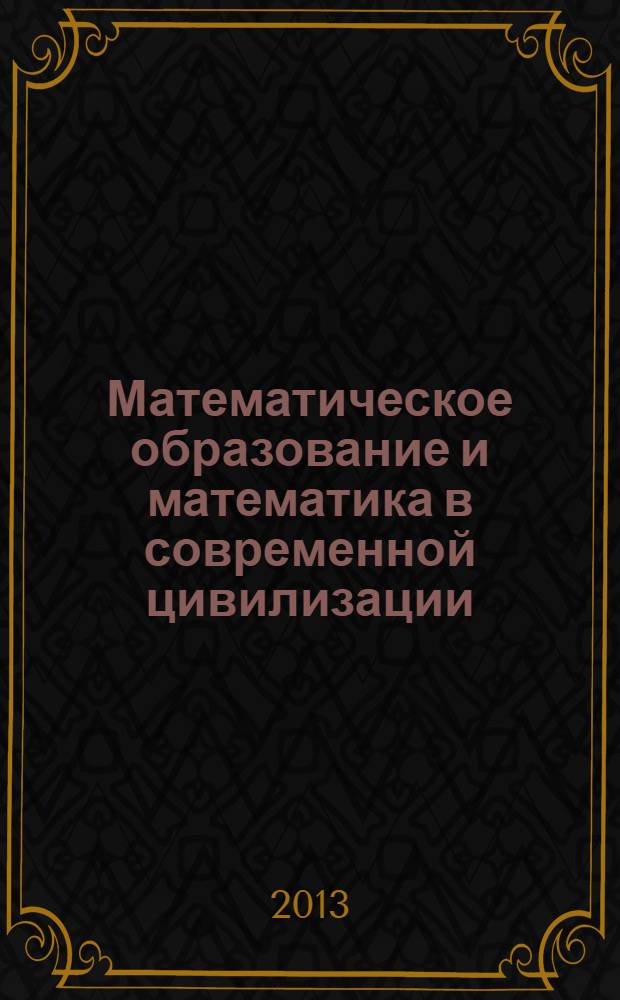 Математическое образование и математика в современной цивилизации : в 6 т. Ч. 1 : Математическое образование