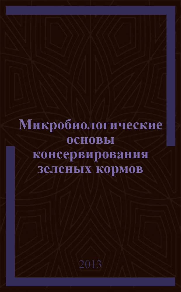 Микробиологические основы консервирования зеленых кормов : учебное пособие для студентов высших аграрных учебных заведений, обучающихся по направлениям 1111000 "Зоотехния", 110400 "Агрономия" и специальности 111201 "Ветеринария"