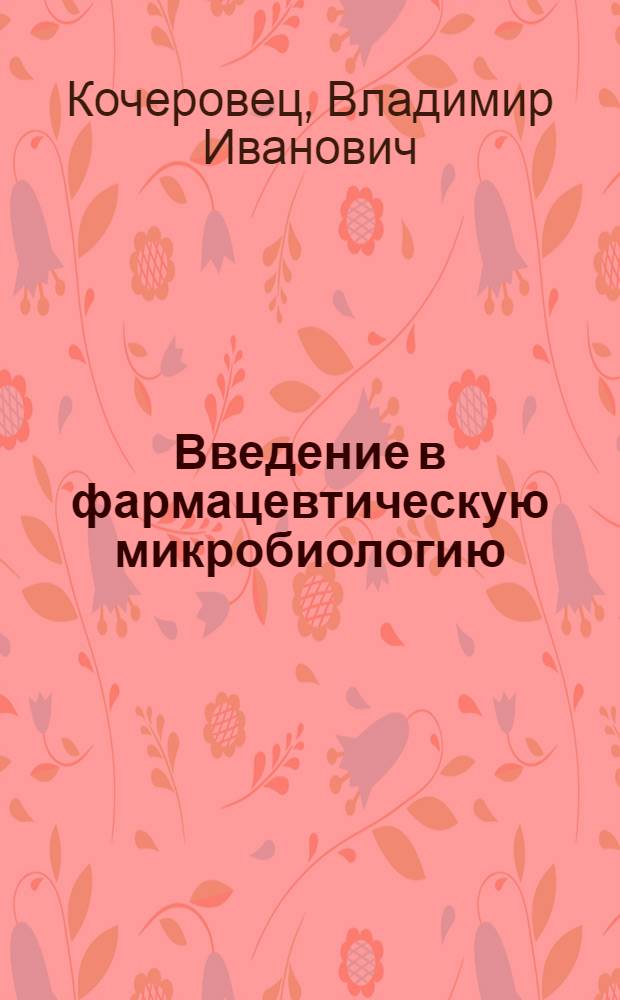 Введение в фармацевтическую микробиологию : учебное пособие : для средних профессиональных и высших учебных заведений по направленям подготовки 060108 Фармация, 240901 Биотехнология, 240902 Пищевая биотехнология и 020209 Микробиология