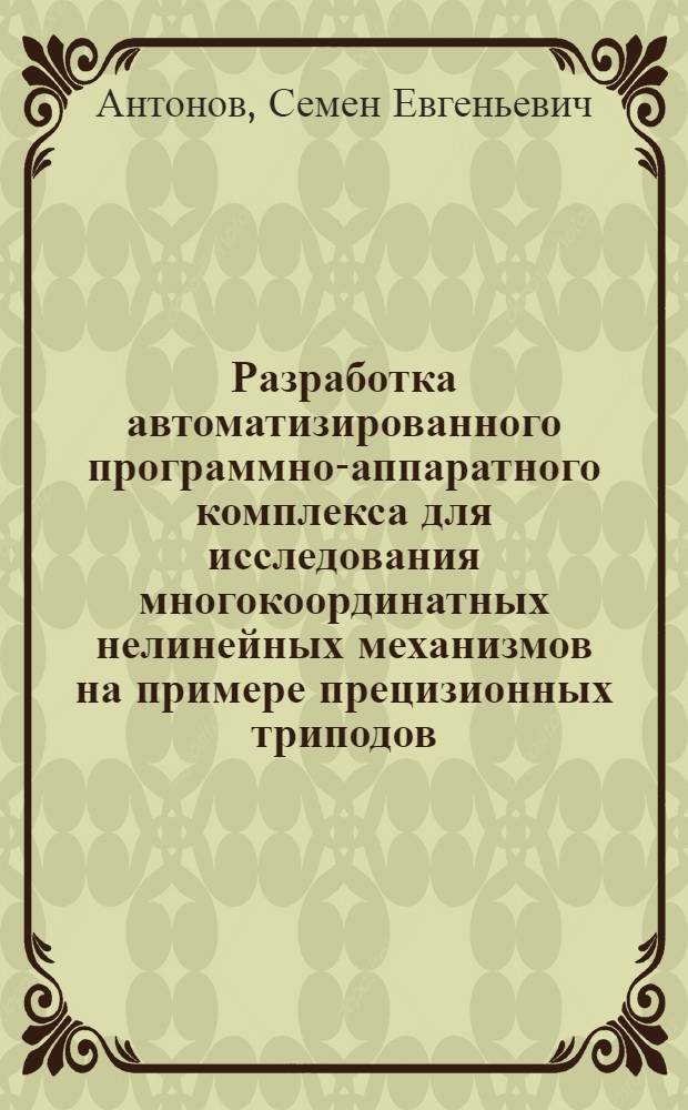 Разработка автоматизированного программно-аппаратного комплекса для исследования многокоординатных нелинейных механизмов на примере прецизионных триподов : автореф. на соиск. уч. степ. к. т. н. : специальность 05.13.06 <Автоматизация и управление технологическими процессами и производствами по отраслям>