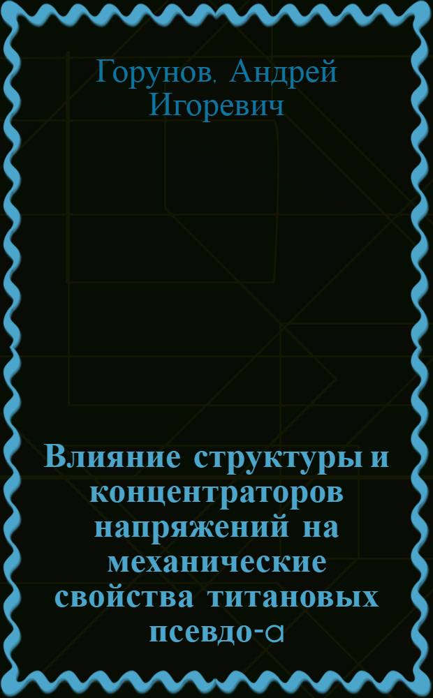 Влияние структуры и концентраторов напряжений на механические свойства титановых псевдо-a-сплавов 5В и 5ВЛ для деталей энергомашиностроения : автореф. дис. на соиск. уч. степ. к. т. н. : специальность 05.16.09 <Материаловедение по отраслям>