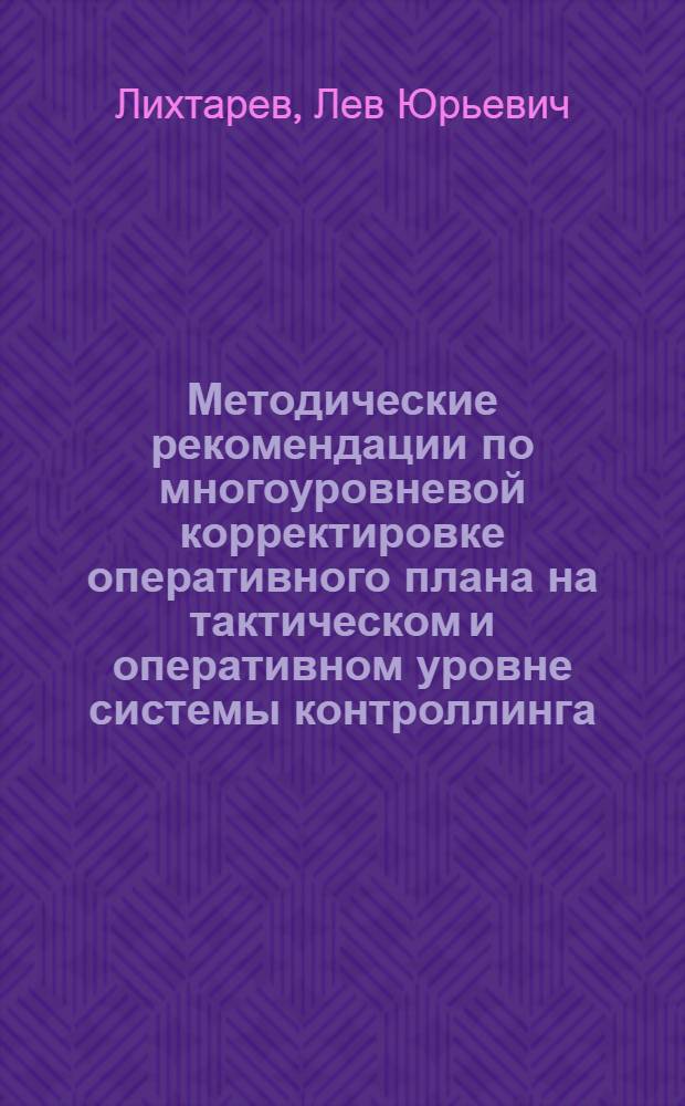 Методические рекомендации по многоуровневой корректировке оперативного плана на тактическом и оперативном уровне системы контроллинга : мультимедийное электронное издание, имеющее печатный аналог