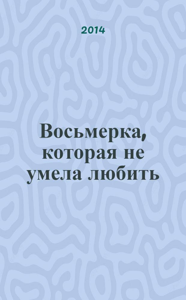 Восьмерка, которая не умела любить : роман