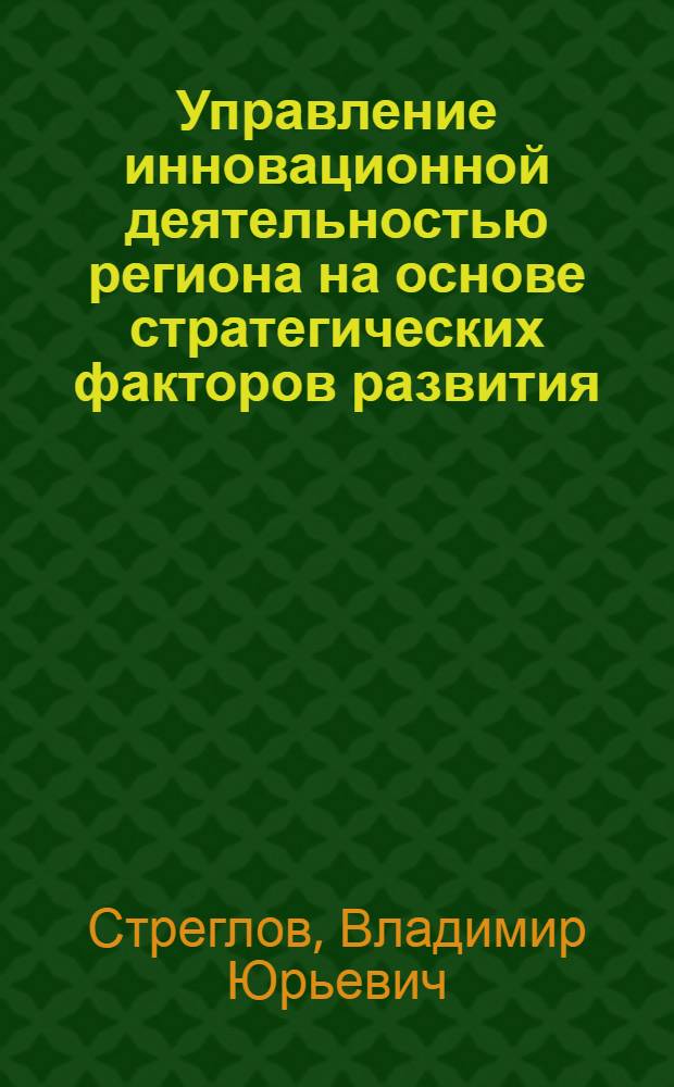 Управление инновационной деятельностью региона на основе стратегических факторов развития : автореф. дис. на соиск. уч. степ. к. э. н. : специальность 08.00.05 <Экономика и управление народным хозяйством по отраслям и сферам деятельности>