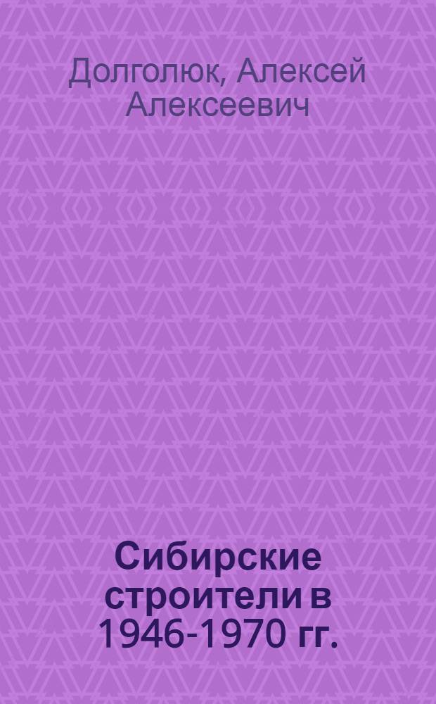 Сибирские строители в 1946-1970 гг.