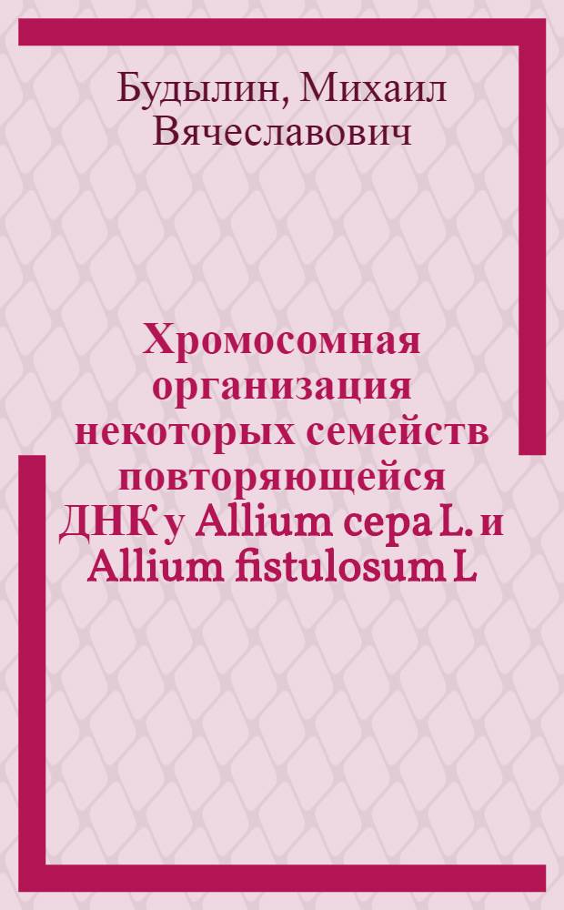 Хромосомная организация некоторых семейств повторяющейся ДНК у Allium cepa L. и Allium fistulosum L. : автореф. дис. на соиск. уч. степ. к. б. н. : специальность 03.02.07 <Генетика>