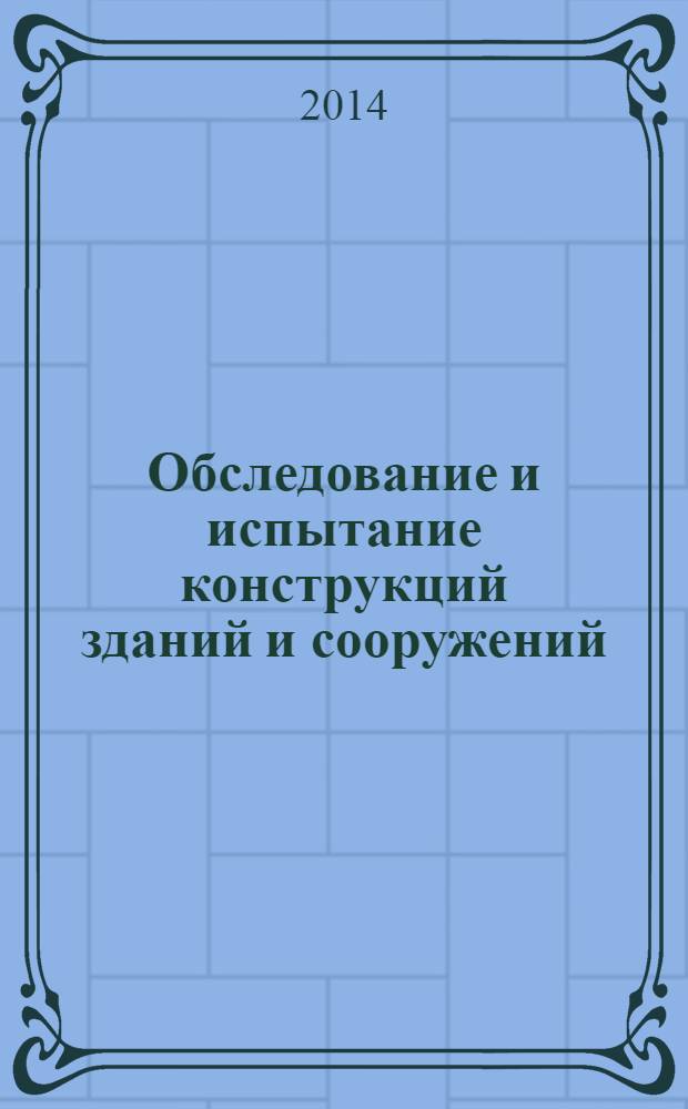 Обследование и испытание конструкций зданий и сооружений : учебник : для студентов средних специальных учебных заведений, обучающихся по специальности 2902 "Строительство и эксплуатация зданий и сооружений"