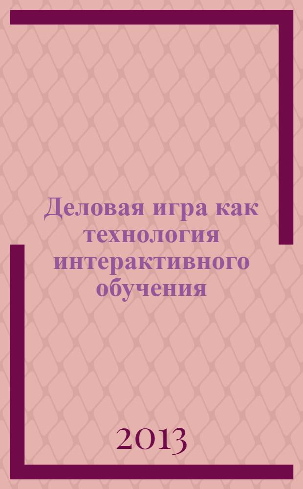 Деловая игра как технология интерактивного обучения : сборник методических разработок деловых игр по направлениям подготовки, осуществляемых в Государственном университете по землеустройству