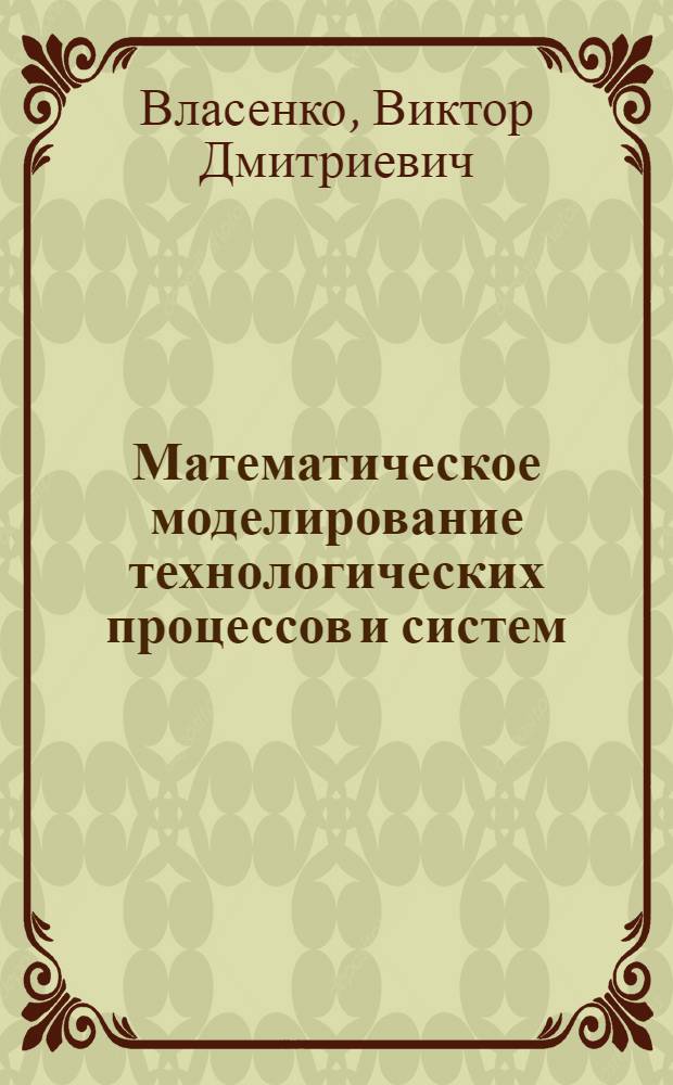 Математическое моделирование технологических процессов и систем : учебное пособие