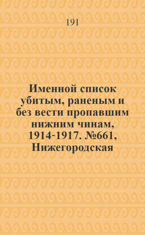 Именной список убитым, раненым и без вести пропавшим нижним чинам, [1914-1917]. № 661, Нижегородская, Новгородская, Олонецкая и Оренбургская губернии