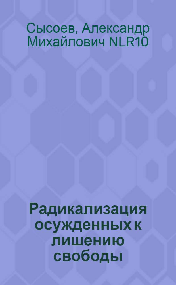 Радикализация осужденных к лишению свободы: криминологическая характеристика и пенитенциарная профилактика : монография