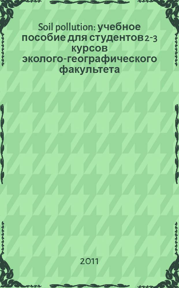 Soil pollution : учебное пособие для студентов 2-3 курсов эколого-географического факультета
